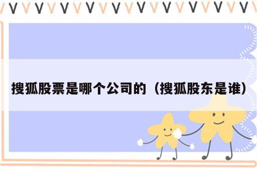 搜狐股票是哪个公司的（搜狐股东是谁）