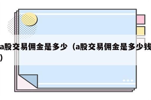 a股交易佣金是多少（a股交易佣金是多少钱）
