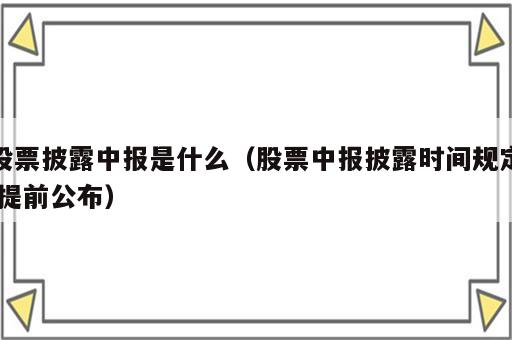 股票披露中报是什么（股票中报披露时间规定 提前公布）