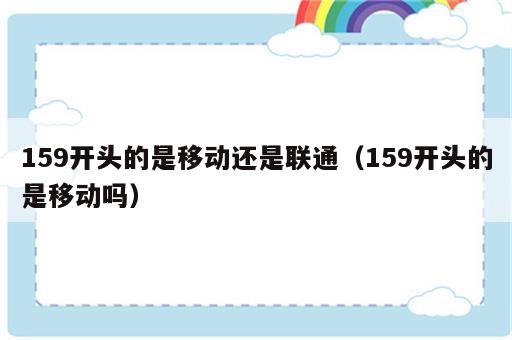 159开头的是移动还是联通（159开头的是移动吗）
