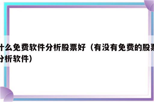 什么免费软件分析股票好（有没有免费的股票分析软件）