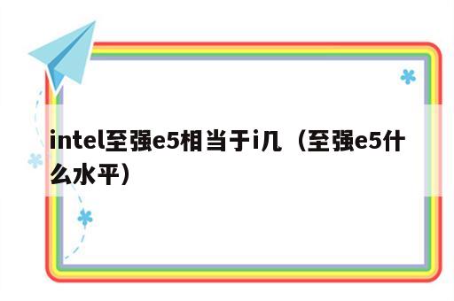 intel至强e5相当于i几（至强e5什么水平）
