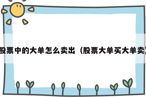 股票中的大单怎么卖出（股票大单买大单卖）