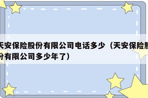 天安保险股份有限公司电话多少（天安保险股份有限公司多少年了）