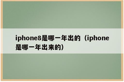 iphone8是哪一年出的（iphone是哪一年出来的）