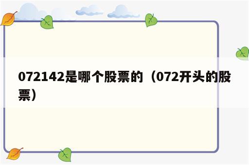 072142是哪个股票的（072开头的股票）