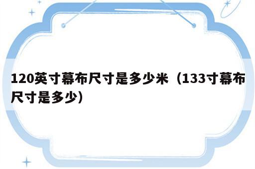 120英寸幕布尺寸是多少米（133寸幕布尺寸是多少）