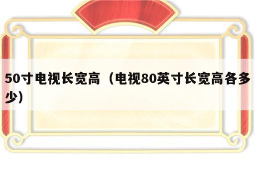 50寸电视长宽高（电视80英寸长宽高各多少）
