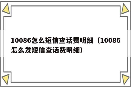 10086怎么短信查话费明细（10086怎么发短信查话费明细）