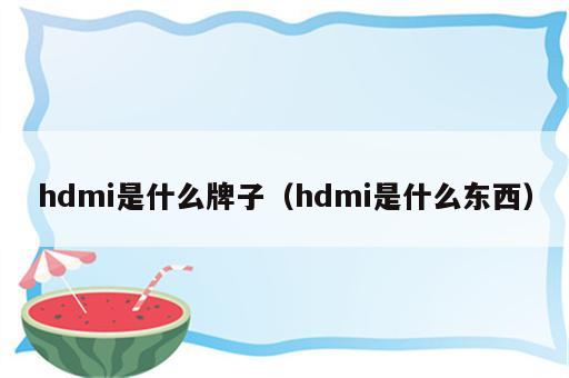 hdmi是什么牌子（hdmi是什么东西）