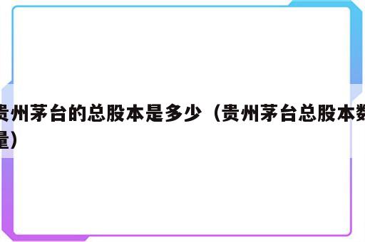 贵州茅台的总股本是多少（贵州茅台总股本数量）