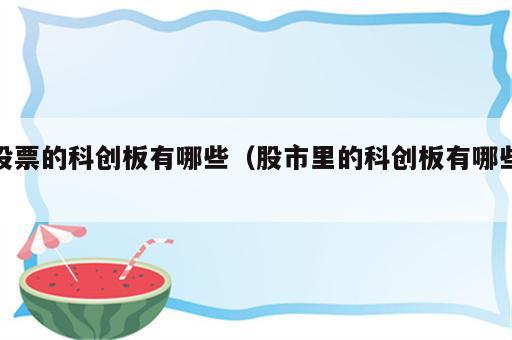 股票的科创板有哪些（股市里的科创板有哪些）