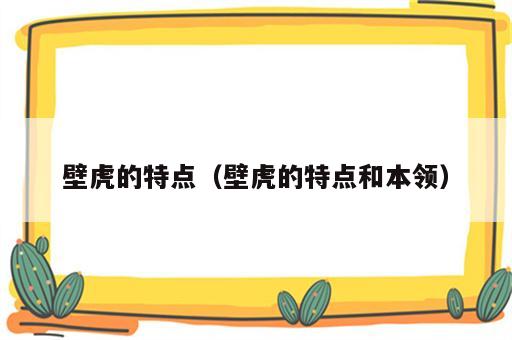 壁虎的特点（壁虎的特点和本领）