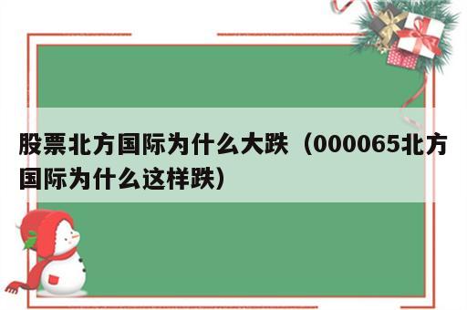 股票北方国际为什么大跌（000065北方国际为什么这样跌）