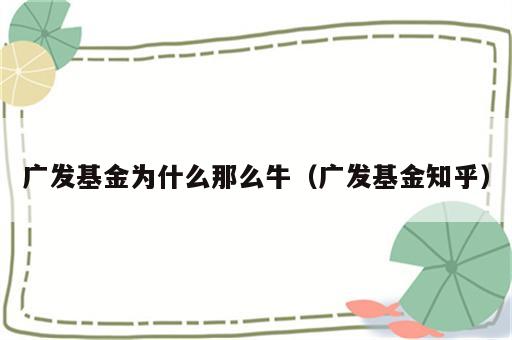 广发基金为什么那么牛（广发基金知乎）