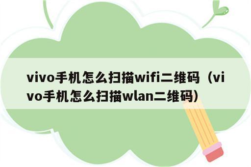 vivo手机怎么扫描wifi二维码（vivo手机怎么扫描wlan二维码）