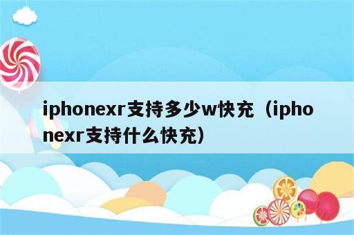iphonexr支持多少w快充（iphonexr支持什么快充）