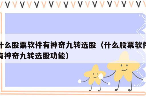 什么股票软件有神奇九转选股（什么股票软件有神奇九转选股功能）