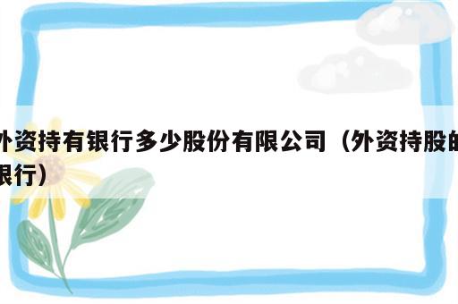 外资持有银行多少股份有限公司（外资持股的银行）