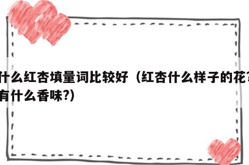 什么红杏填量词比较好（红杏什么样子的花?有什么香味?）