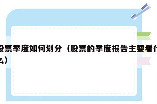 股票季度如何划分（股票的季度报告主要看什么）