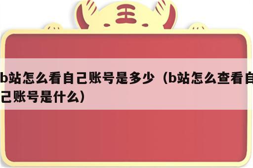 b站怎么看自己账号是多少（b站怎么查看自己账号是什么）