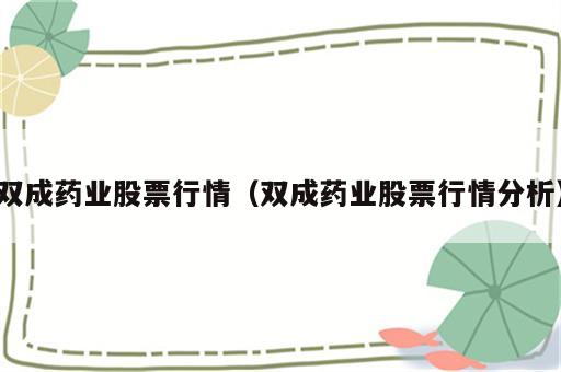 双成药业股票行情（双成药业股票行情分析）