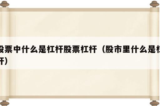 股票中什么是杠杆股票杠杆（股市里什么是杠杆）