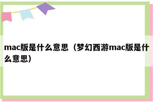 mac版是什么意思（梦幻西游mac版是什么意思）