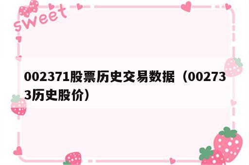 002371股票历史交易数据（002733历史股价）