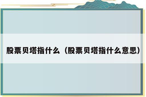 股票贝塔指什么（股票贝塔指什么意思）