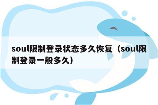 soul限制登录状态多久恢复（soul限制登录一般多久）
