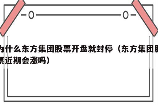 为什么东方集团股票开盘就封停（东方集团股票近期会涨吗）