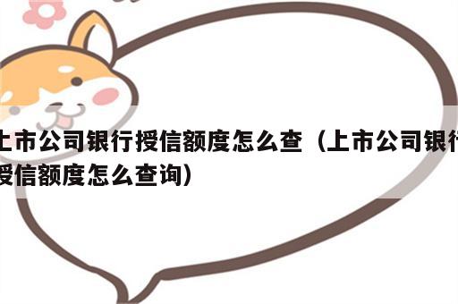 上市公司银行授信额度怎么查（上市公司银行授信额度怎么查询）
