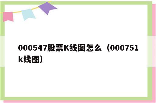 000547股票K线图怎么（000751k线图）