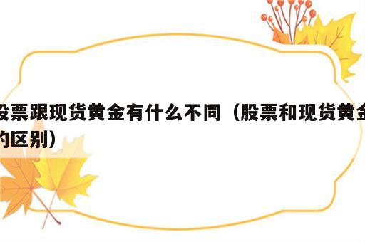 股票跟现货黄金有什么不同（股票和现货黄金的区别）