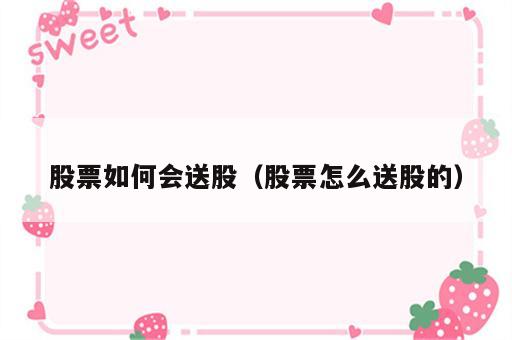 股票如何会送股（股票怎么送股的）