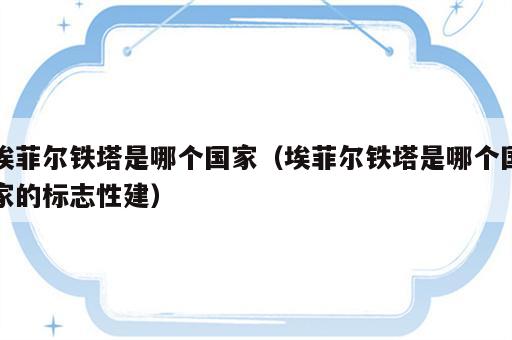 埃菲尔铁塔是哪个国家（埃菲尔铁塔是哪个国家的标志性建）