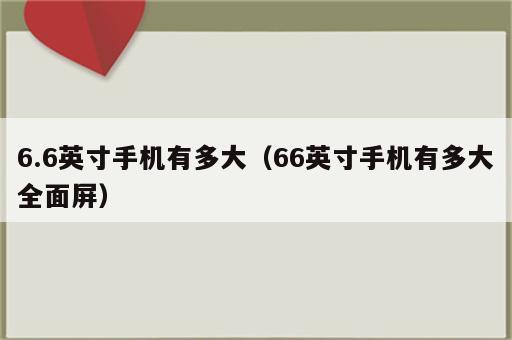 6.6英寸手机有多大（66英寸手机有多大全面屏）