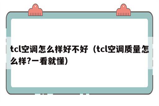 tcl空调怎么样好不好（tcl空调质量怎么样?一看就懂）