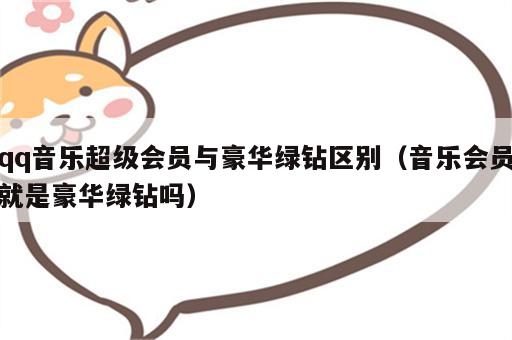 qq音乐超级会员与豪华绿钻区别（音乐会员就是豪华绿钻吗）