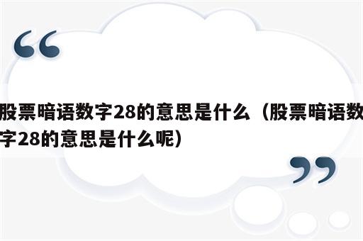 股票暗语数字28的意思是什么（股票暗语数字28的意思是什么呢）