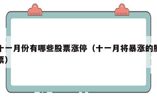 十一月份有哪些股票涨停（十一月将暴涨的股票）
