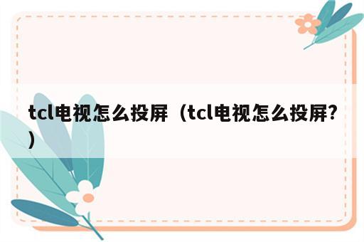 tcl电视怎么投屏（tcl电视怎么投屏?）