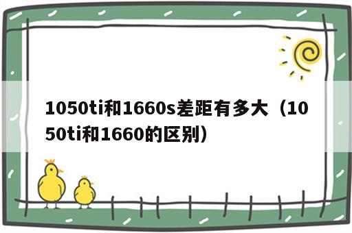 1050ti和1660s差距有多大（1050ti和1660的区别）