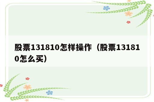 股票131810怎样操作（股票131810怎么买）
