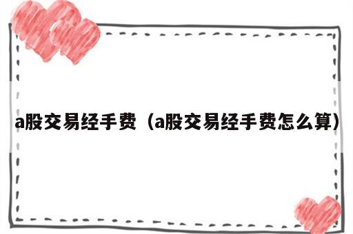 a股交易经手费（a股交易经手费怎么算）