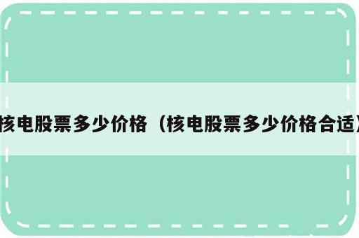 核电股票多少价格（核电股票多少价格合适）