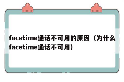 facetime通话不可用的原因（为什么facetime通话不可用）