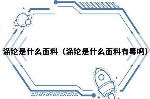 涤纶是什么面料（涤纶是什么面料有毒吗）